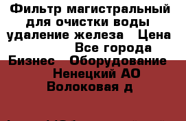 Фильтр магистральный для очистки воды, удаление железа › Цена ­ 1 500 - Все города Бизнес » Оборудование   . Ненецкий АО,Волоковая д.